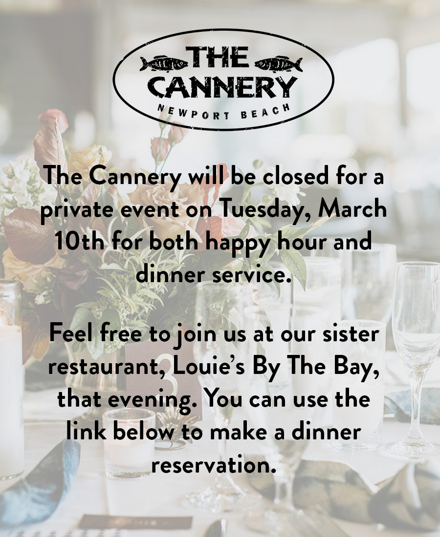 The Cannery will be closed for a private event on Tuesday, March 10th for both happy hour and dinner service.
                      
                      Feel free to join us at our sister restaurant, Louie’s By The Bay, that evening. You can use the link below to make a dinner reservation.