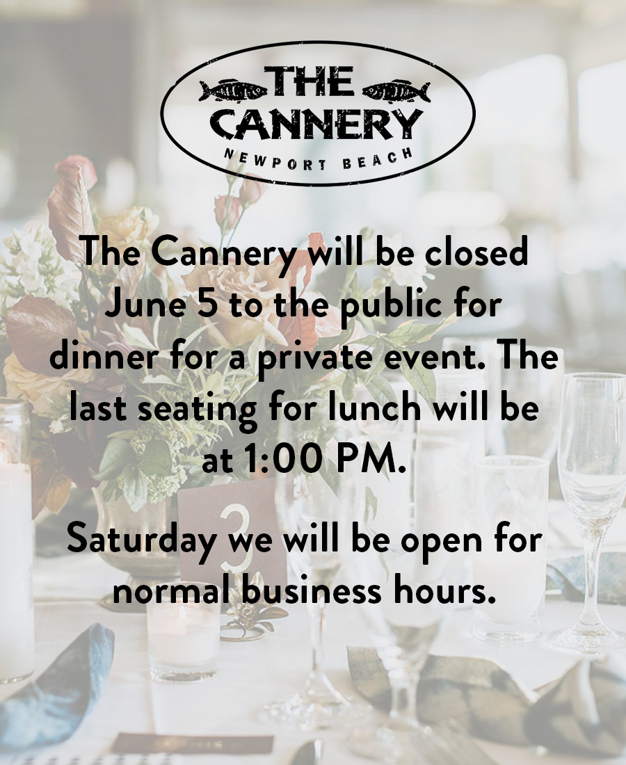 The Cannery will be closed June 5 to the public for dinner for a private event. The last seating for lunch will be at 1:00 PM. Saturday we will be open for normal business hours.
