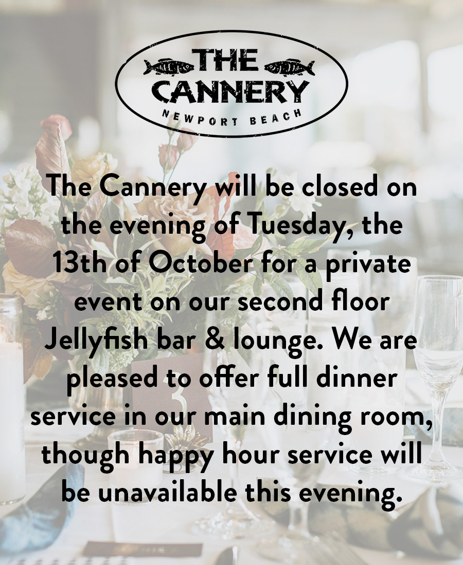 The Cannery will be closed on the evening of Tuesday, the 13th of October for a private event on our second floor Jellyfish bar & lounge. We are pleased to offer full dinner service in our main dining room, though happy hour service will be unavailable this evening.